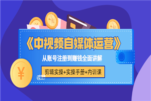 《中视频自媒体运营》剪辑实操+实操手册+内训课，从账号注册到赚钱全面讲解