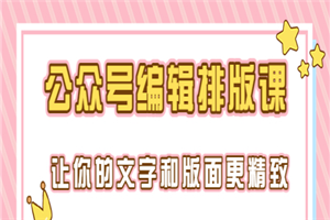 永不过时的「公众号编辑排版课」让你的文字和版面更精致（15节课）