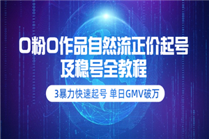 0粉0作品自然流正价起号及稳号全教程：3暴力快速起号 单日GMV破万