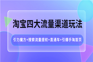 淘宝四大流量渠道玩法：引力魔方+搜索流量提权+直通车+引爆手淘首页