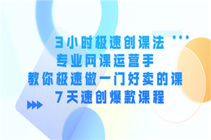 3小时极速创课法，专业运营手 教你极速做一门好卖的课 7天速创爆款课程