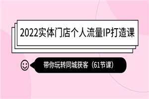 2022实体门店个人流量IP打造课：带你玩转同城获客（61节课