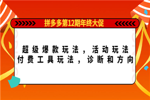 拼多多第12期年终大促：超级爆款玩法，活动玩法，工具玩法