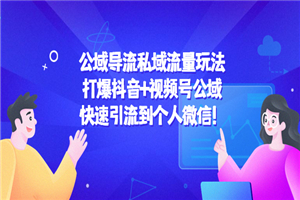 私域流量玩法：打爆抖音+视频号公域，快速引流到个人微信！