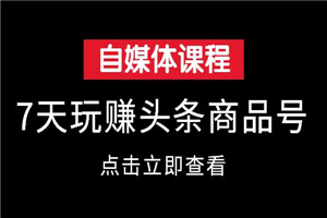 7天玩赚今日头条商品号