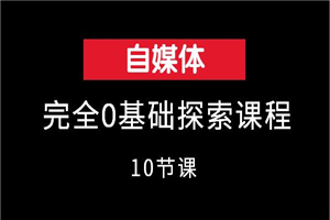 自媒体完全0基础探索课程（10节课）