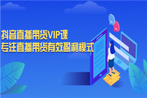 抖音直播带货VIP课，专注直播带货有效盈利模式