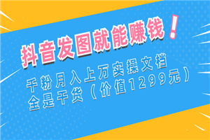 抖音发图就能赚钱：千粉月入上万实操文档，全是干货