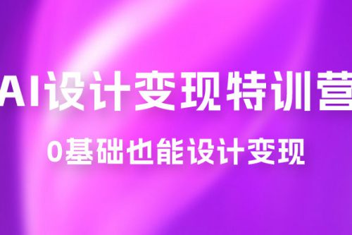 AI 设计变现特训营，解放先进出产力，神仙道 根蒂也能设计变现（ 22 节终止）