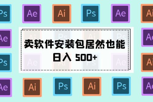 卖软件安装包居然也能日入 500+ ？长期稳定项目，适合小白 0 基础